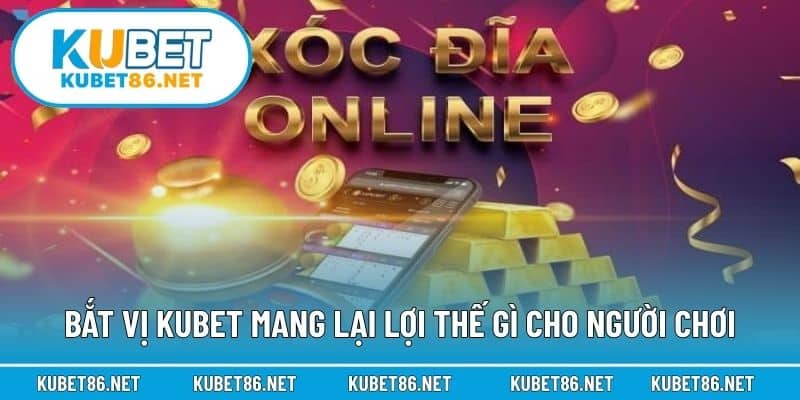 Bắt vị Kubet mang lại lợi thế gì cho người chơi
