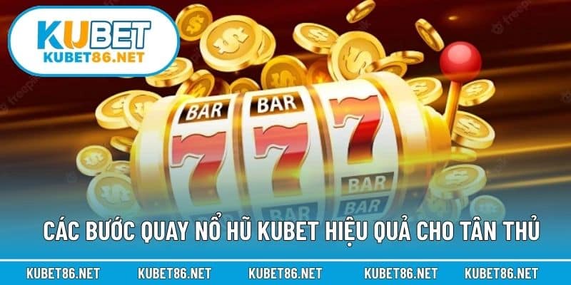 Các bước quay nổ hũ Kubet hiệu quả cho tân thủ