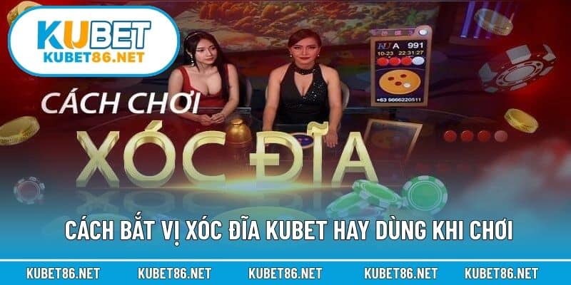 Cách bắt vị xóc đĩa Kubet hay dùng khi chơi