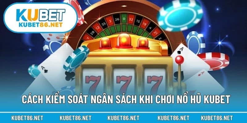Cách kiểm soát ngân sách khi chơi nổ hũ Kubet