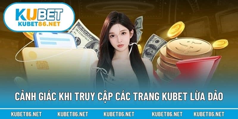 Cảnh giác khi truy cập các trang Kubet lừa đảo