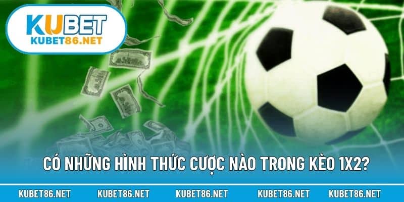 Có những hình thức cược nào trong kèo 1X2?