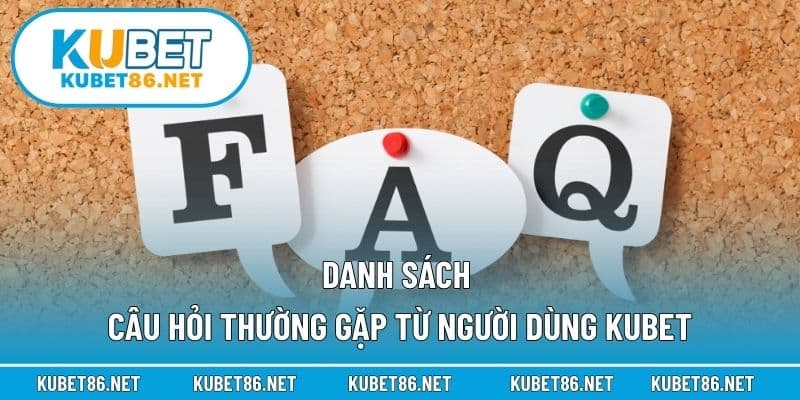 Danh sách câu hỏi thường gặp từ người dùng Kubet