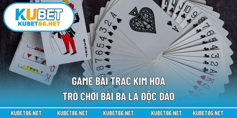 Game Bài Trác Kim Hoa – Trò Chơi Bài Ba Lá Độc Đáo