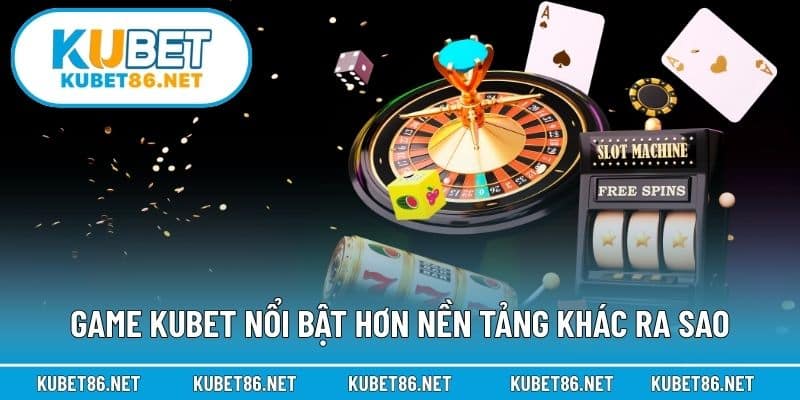 Game Kubet nổi bật hơn nền tảng khác ra sao