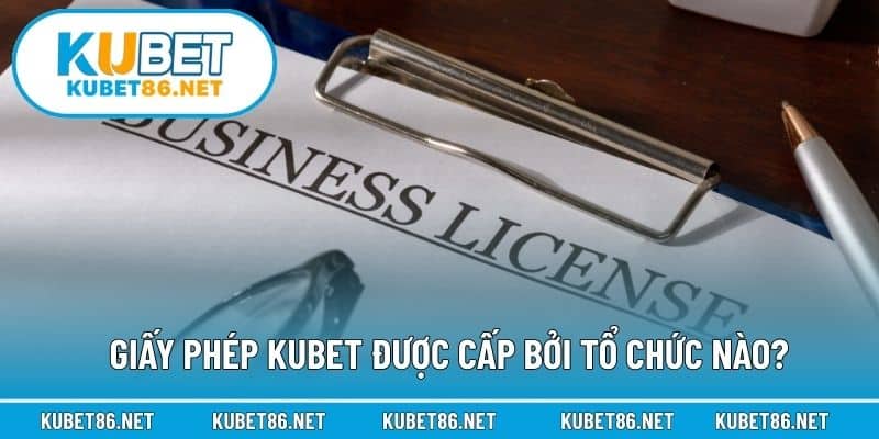 Giấy phép Kubet được cấp bởi tổ chức nào?