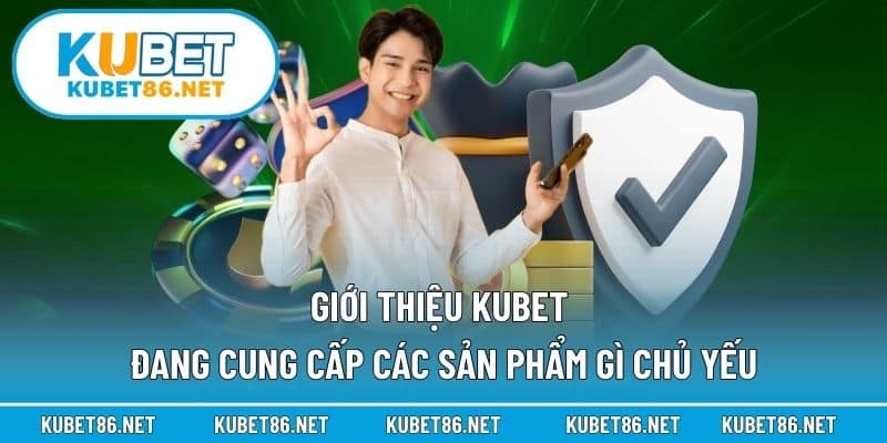 Giới thiệu Kubet đang cung cấp các sản phẩm gì chủ yếu