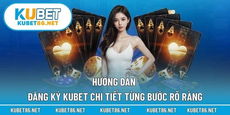 Hướng dẫn đăng ký Kubet chi tiết từng bước rõ ràng