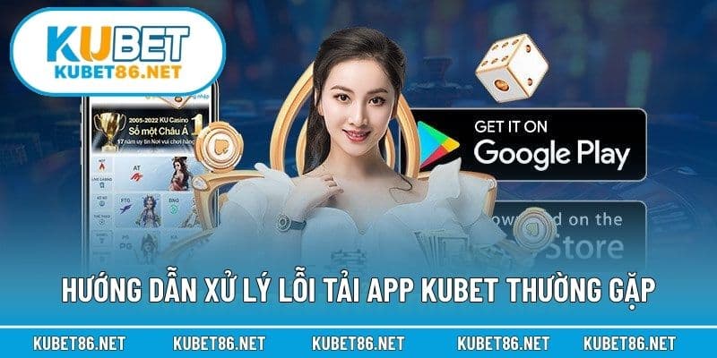 Hướng dẫn xử lý lỗi tải app Kubet thường gặp