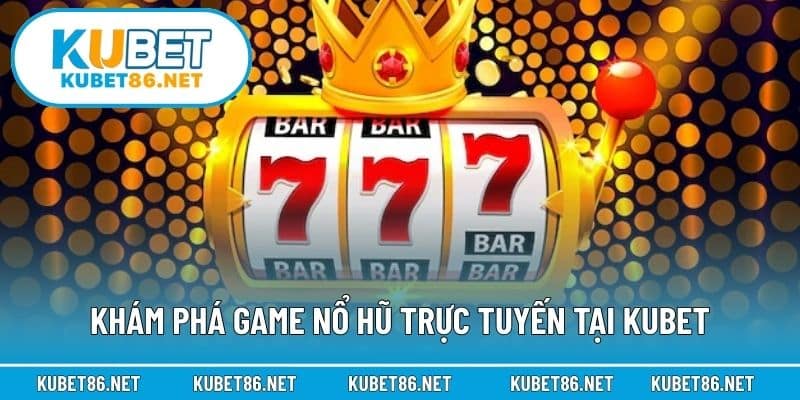 Khám phá game nổ hũ trực tuyến tại Kubet