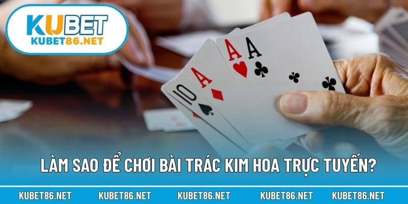 Làm sao để chơi bài Trác Kim Hoa trực tuyến?