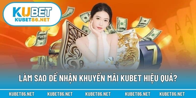 Làm sao để nhận khuyến mãi Kubet hiệu quả?