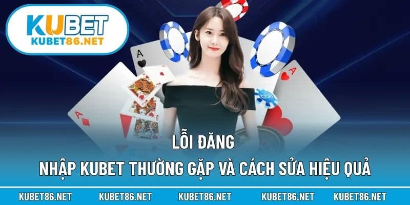 Lỗi đăng nhập Kubet thường gặp và cách sửa hiệu quả