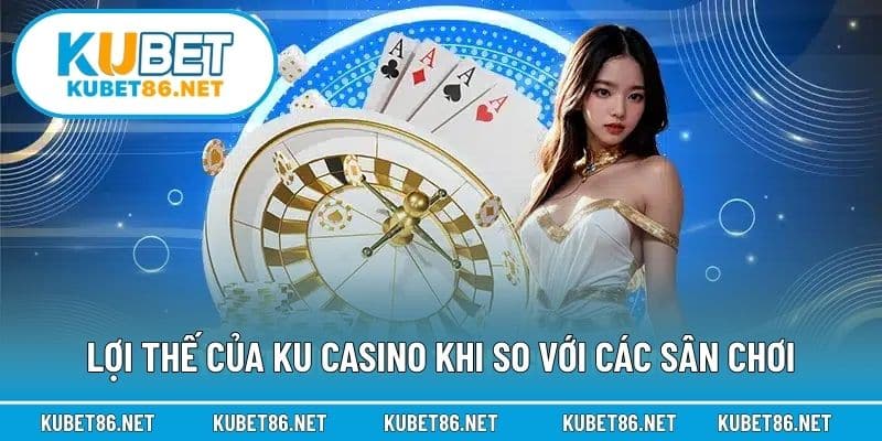 Lợi thế của KU Casino khi so với các sân chơi