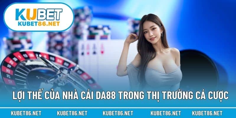 Lợi thế của nhà cái Da88 trong thị trường cá cược