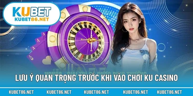 Lưu ý quan trọng trước khi vào chơi KU Casino