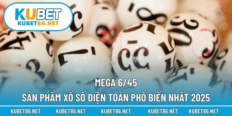 Mega 6/45 – Sản Phẩm Xổ Số Điện Toán Phổ Biến Nhất 2025