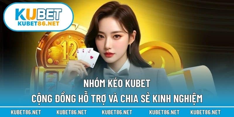 Nhóm Kéo Kubet – Cộng Đồng Hỗ Trợ Và Chia Sẻ Kinh Nghiệm