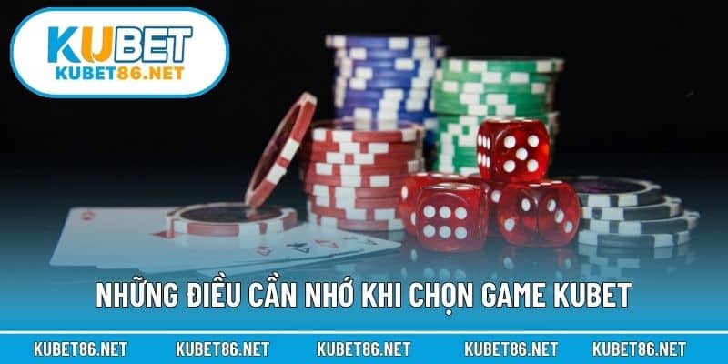Những điều cần nhớ khi chọn game Kubet