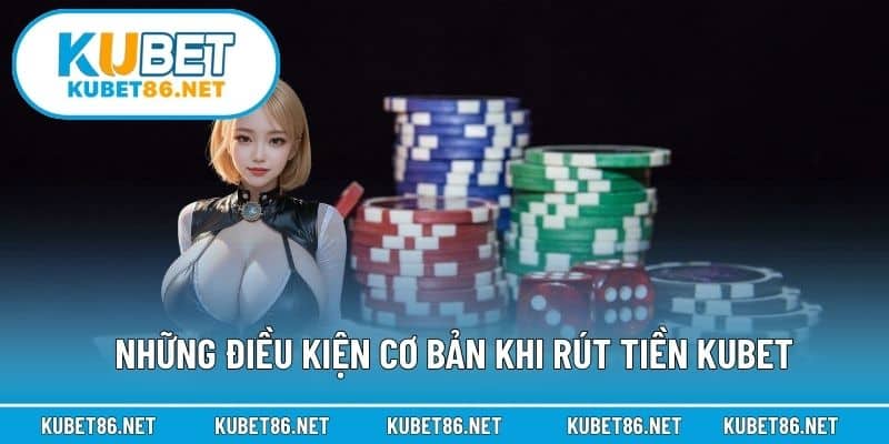 Những điều kiện cơ bản khi rút tiền Kubet