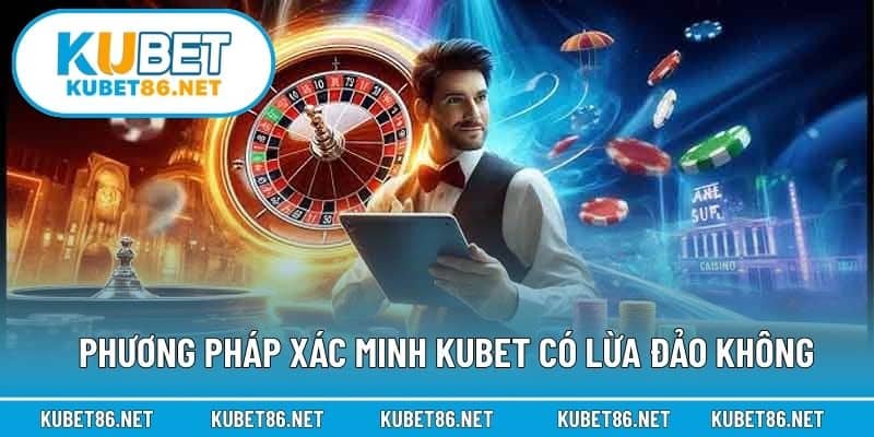 Phương pháp xác minh Kubet có lừa đảo không