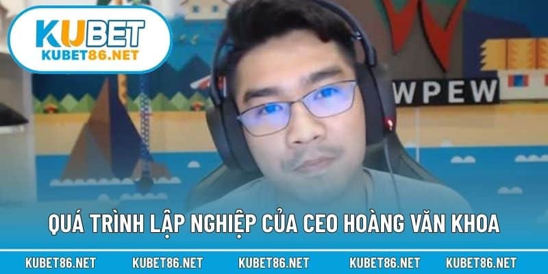 Quá trình lập nghiệp của CEO Hoàng Văn Khoa