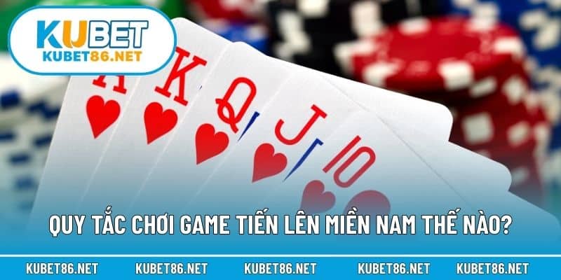 Quy tắc chơi game tiến lên miền Nam thế nào?