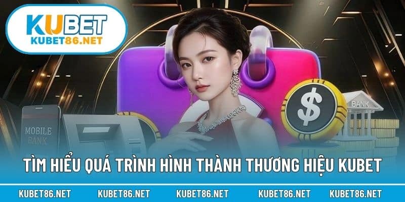 Tìm hiểu quá trình hình thành thương hiệu Kubet