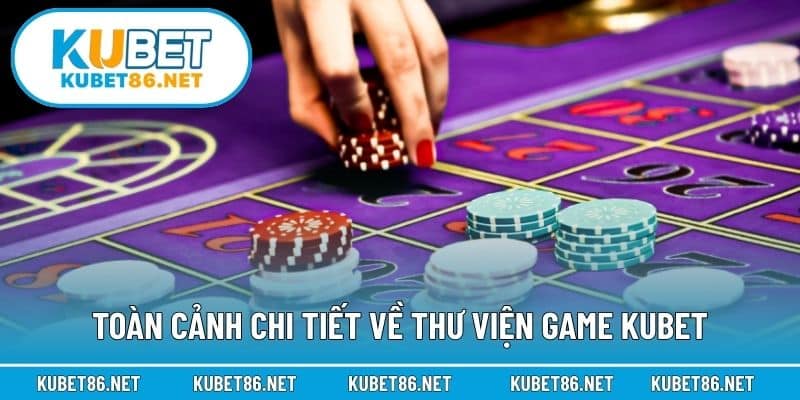 Toàn cảnh chi tiết về thư viện game Kubet