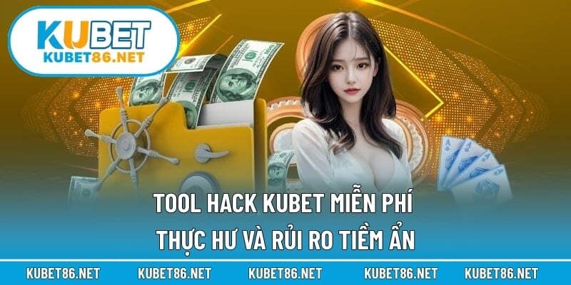 Tool Hack Kubet Miễn Phí – Thực Hư Và Rủi Ro Tiềm Ẩn
