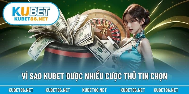 Vì sao Kubet được nhiều cược thủ tin chọn
